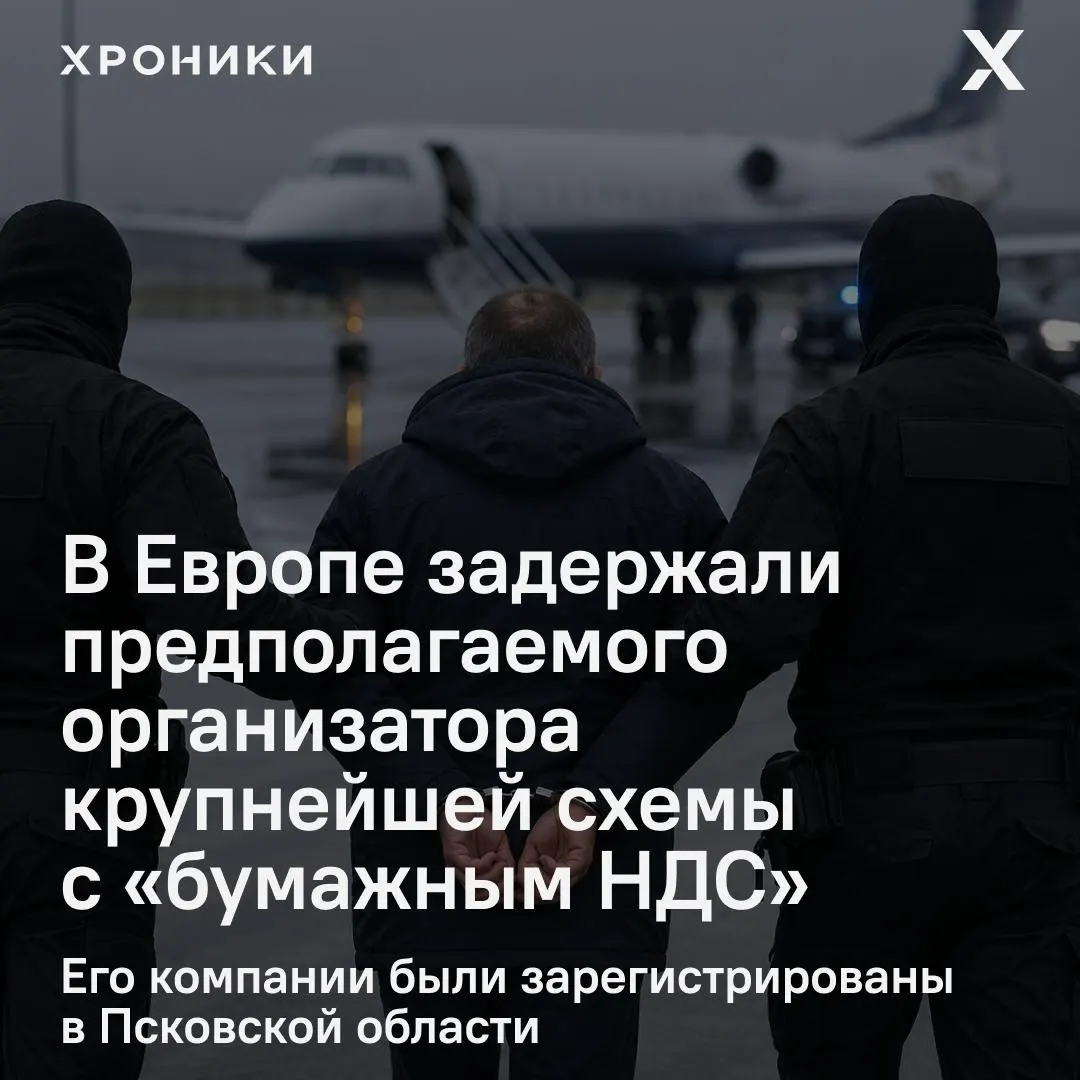 Предпринимателя задержали в одной из европейских стран. Следствие связывает его с фиктивными НДС‑вычетами примерно на 1,2 трлн рублей; его компании были зарегистрированы в Псковской области.